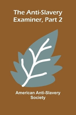 The Anti-Slavery Examiner, Part 2 by Anti-Slavery Society, American