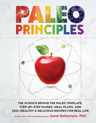 Paleo Principles: (The Science Behind the Paleo Template, Step-By-Step Guides, Meal Plans, and 200 + Healthy & Delicious Recipes for Rea by Ballantyne, Sarah