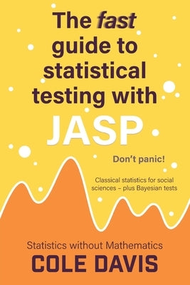 The fast guide to statistical testing with JASP: Classical statistics for social sciences - plus Bayesian tests by Davis, Cole