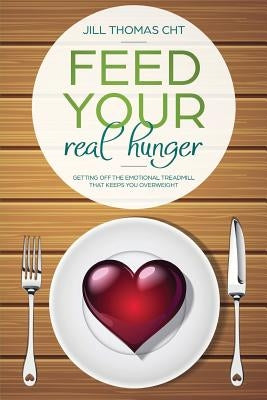 Feed Your Real Hunger: Getting Off the Emotional Treadmill that Keeps You Overweight by Thomas, Jill K.