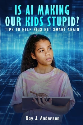 Is AI Making Our Kids Stupid?: Tips to help them get smart again by Andersen, Roy J.
