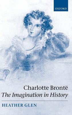 Charlotte Brontë: The Imagination in History by Glen, Heather