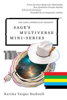 Sage's Multiverse Mini-series: From the Post-Modernist Minimalist Neo-Symbolist Pseudo-Realist School of Literature Founded by an Enigmatic Author by Vargas Bushnell, Karima