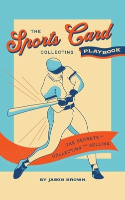 The Sports Card Collecting Playbook: The Secrets of Collecting and Selling by Brown, Jason