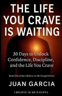 The Life You Crave Is Waiting: 30 Days to Unlock Confidence, Discipline, and the Life You Crave by Garcia, Juan