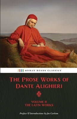 The Prose Works of Dante Alighieri: Volume 2 - The Latin Works by Alighieri, Dante