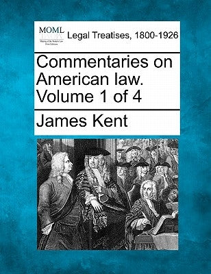 Commentaries on American law. Volume 1 of 4 by Kent, James