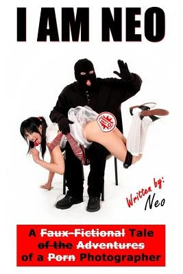 I Am Neo: A Faux-Fictional Tale of the Adventures of a Porn Photographer by Bixby, Lon Casler