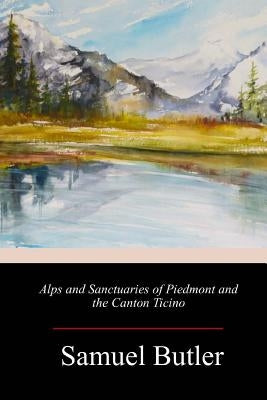 Alps and Sanctuaries of Piedmont and the Canton Ticino by Butler, Samuel
