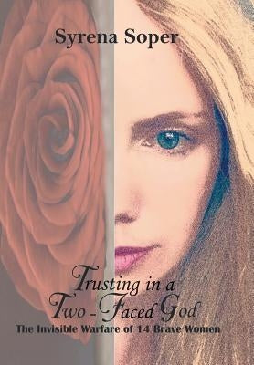 Trusting in a Two-Faced God: The Invisible Warfare of 14 Brave Women by Soper, Syrena
