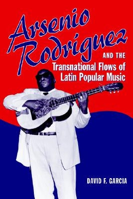Arsenio Rodr?uez and the Transnational Flows of Latin Popular Music by Garcia, David