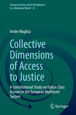 Collective Dimensions of Access to Justice: A Constitutional Study on Italian Class Actions in the European Multilevel System by Maglica, Ander