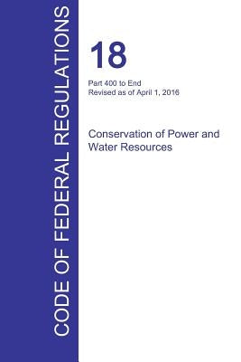 CFR 18, Part 400 to End, Conservation of Power and Water Resources, April 01, 2016 (Volume 2 of 2) by Office of the Federal Register (Cfr)