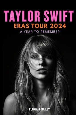 Taylor Swift Eras Tour 2024 - A Year to Remember by Bailey, Floria J.