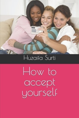How to accept yourself by Surti, Huzaifa