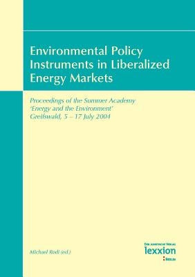 Environmental Policy Instruments in Liberalized Energy Markets: Proceedings of the Summer Academy 'Energy and the Environment' Greifswald, 5-17 July 2 by Rodi, Michael