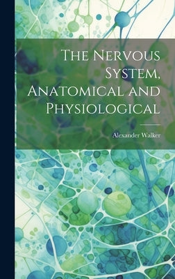 The Nervous System, Anatomical and Physiological by Walker, Alexander