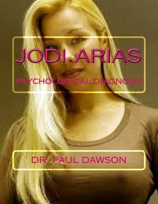 Jodi Arias: Psychological Diagnosis by Dawson, Paul