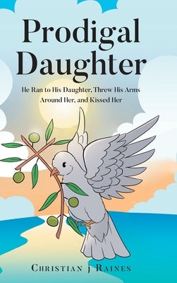 Prodigal Daughter: He Ran to His Daughter, Threw His Arms Around Her, and Kissed Her by Raines, Christian J.