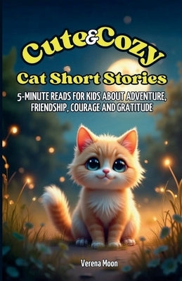Cute & Cozy Cat Short Stories: 5-Minute Reads For Kids About Adventure, Friendship, Courage And Gratitude by Moon, Verena