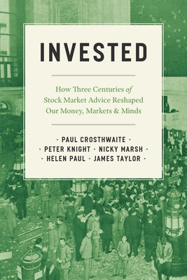 Invested: How Three Centuries of Stock Market Advice Reshaped Our Money, Markets, and Minds by Crosthwaite, Paul
