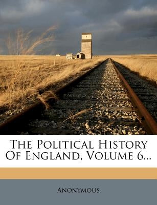 The Political History Of England, Volume 6... by Anonymous