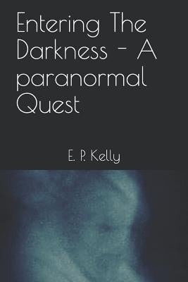 Entering the Darkness - A Paranormal Quest by Kelly, E. P.