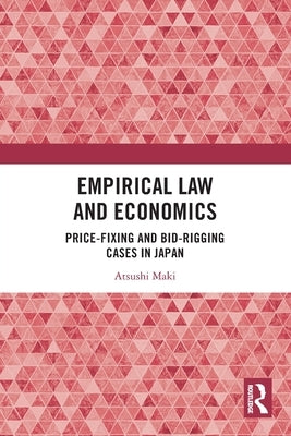 Empirical Law and Economics: Price-Fixing and Bid-Rigging Cases in Japan by Maki, Atsushi