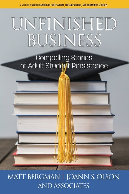 Unfinished Business: Compelling Stories of Adult Student Persistence by Bergman, Matt