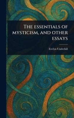 The Essentials of Mysticism, and Other Essays by Underhill, Evelyn