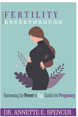 Fertility Breakthrough: Harnessing the Power of Egg Quality for Pregnancy by Spencer, Annette E.