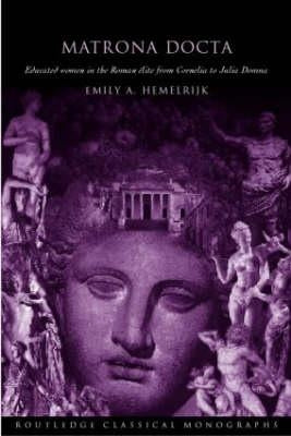 Matrona Docta: Educated Women in the Roman Elite from Cornelia to Julia Domna by Hemelrijk, Emily A.