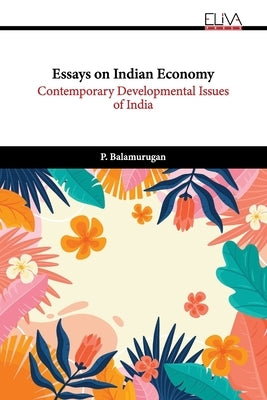 Essays on Indian Economy: Contemporary Developmental Issues of India by Balamurugan, P.