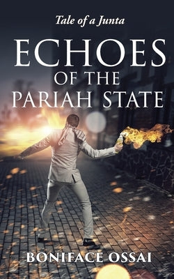 Echoes of the Pariah State: Tale of a Junta by Ossai, Boniface