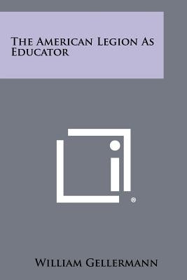 The American Legion as Educator by Gellermann, William