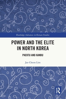 Power and the Elite in North Korea: Paektu and Kanbu by Lim, Jae-Cheon