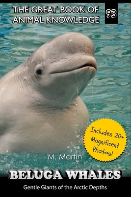 Beluga Whales: Gentle Giants of the Arctic Depths by Martin, M.