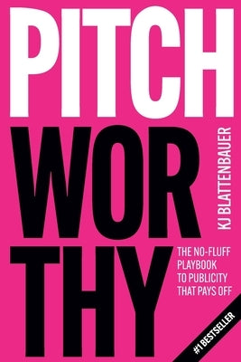 Pitchworthy: The No-Fluff Playbook to Publicity That Pays Off by Blattenbauer, Kj