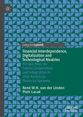 Financial Interdependence, Digitalization and Technological Rivalries: Perspectives on Future Cooperation and Integration in Sino-American Financial S by W. H. Van Der Linden, René