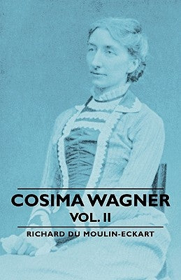 Cosima Wagner - Vol. II by Du Moulin-Eckart, Richard