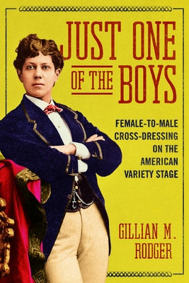 Just One of the Boys: Female-To-Male Cross-Dressing on the American Variety Stage by Rodger, Gillian M.