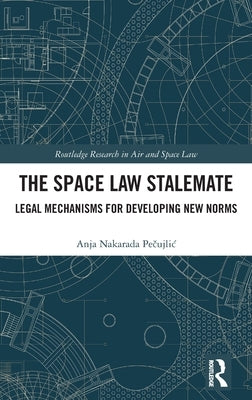 The Space Law Stalemate: Legal Mechanisms for Developing New Norms by Pečujlic, Anja Nakarada