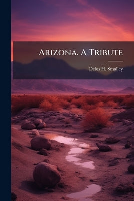 Arizona. A Tribute by Smalley, Delos H. [From Old Catalog]