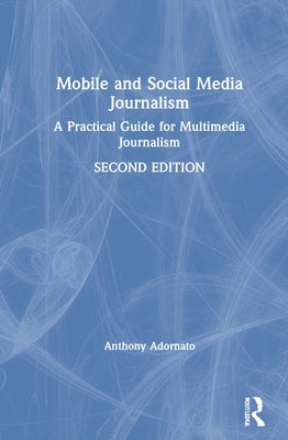 Mobile and Social Media Journalism: A Practical Guide for Multimedia Journalism by Adornato, Anthony