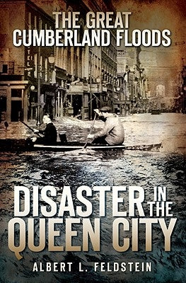 The Great Cumberland Floods: Disaster in the Queen City by Feldstein, Albert L.