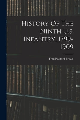 History Of The Ninth U.s. Infantry, 1799-1909 by Brown, Fred Radford