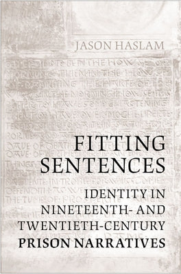 Fitting Sentences: Identity in Nineteenth- And Twentieth-Century Prison Narratives by Haslam, Jason