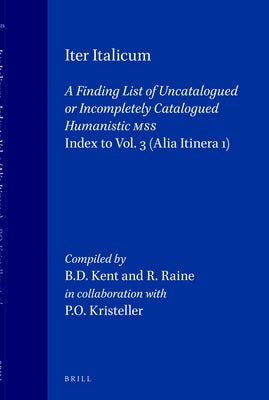 Iter Italicum: A Finding List of Uncatalogued or Incompletely Catalogued Humanistic Mss, Iter Italicum: Index to Vol. 3: Alia Itinera 1: Compiled by B by Kristeller