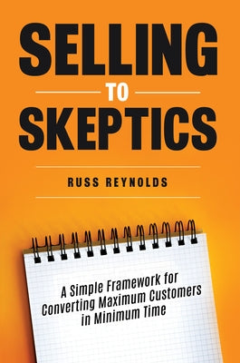 Selling to Skeptics: A Secret to Selling More in Tough Markets in Other Ways by Reynolds, Russ