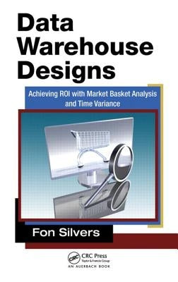 Data Warehouse Designs: Achieving Roi with Market Basket Analysis and Time Variance by Silvers, Fon